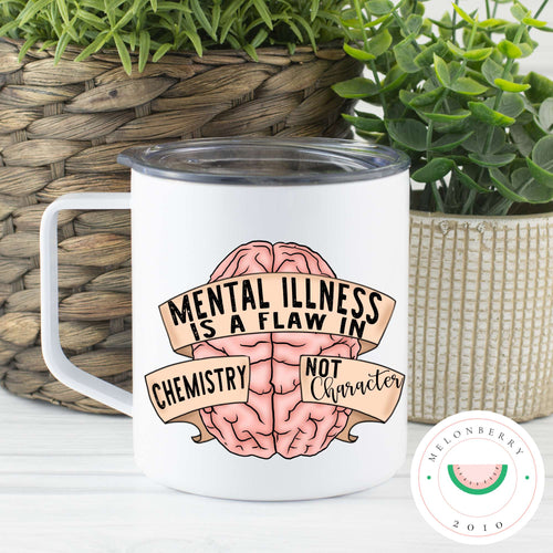 Mental Illness Is A Flaw In Chemistry Not Character Can Cooler, Tumbler or Travel Mug
