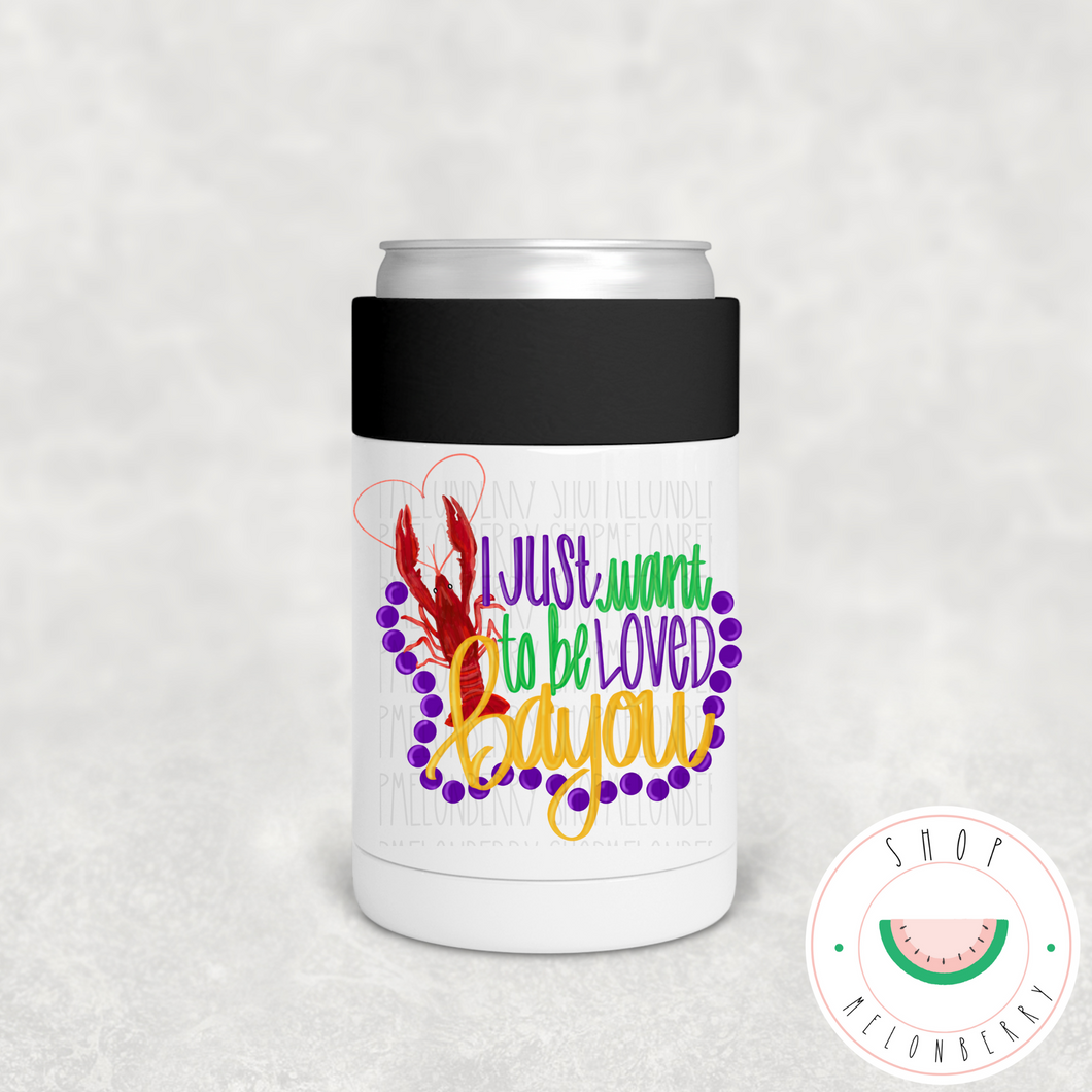 Just Want To Be Loved Bayou Can Cooler, Tumbler or Travel Mug